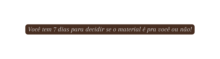 Você tem 7 dias para decidir se o material é pra você ou não